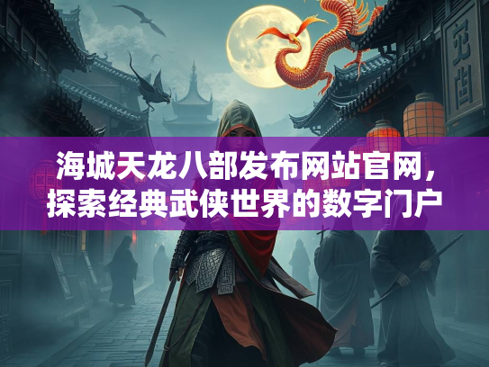 海城天龙八部发布网站官网，探索经典武侠世界的数字门户