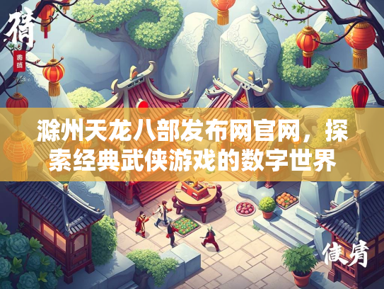 滁州天龙八部发布网官网，探索经典武侠游戏的数字世界