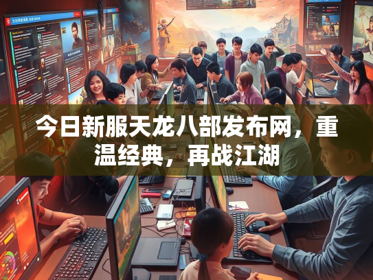 今日新服天龙八部发布网，重温经典，再战江湖