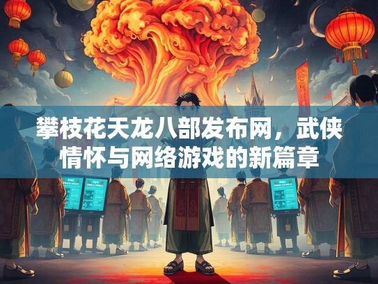 攀枝花天龙八部发布网，武侠情怀与网络游戏的新篇章