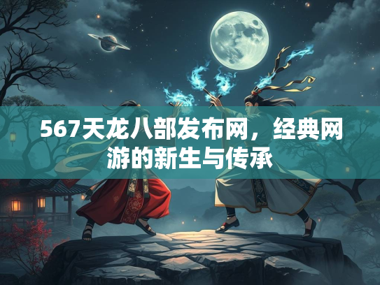 567天龙八部发布网，经典网游的新生与传承