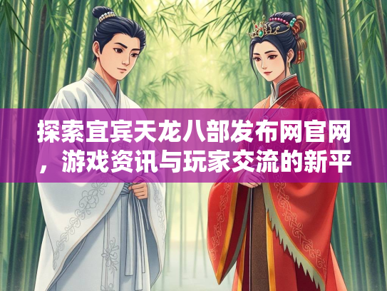 探索宜宾天龙八部发布网官网，游戏资讯与玩家交流的新平台