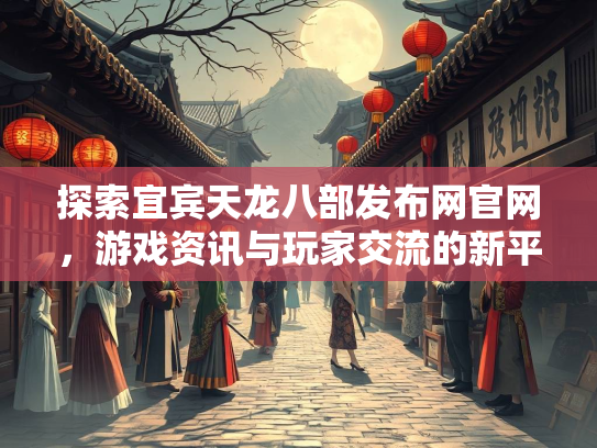 探索宜宾天龙八部发布网官网，游戏资讯与玩家交流的新平台