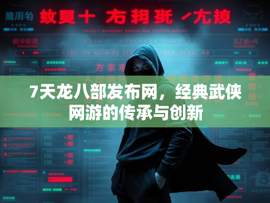 7天龙八部发布网，经典武侠网游的传承与创新