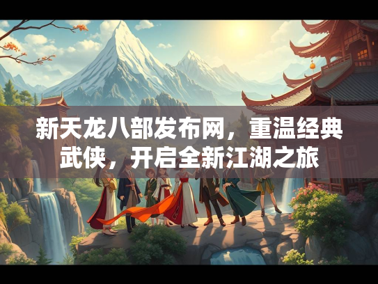 新天龙八部发布网，重温经典武侠，开启全新江湖之旅