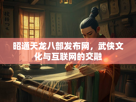 昭通天龙八部发布网，武侠文化与互联网的交融  第3张