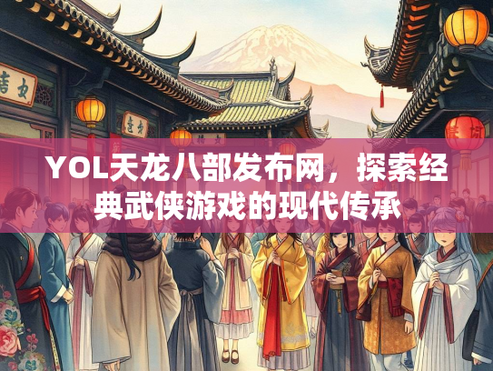 YOL天龙八部发布网，探索经典武侠游戏的现代传承  第2张