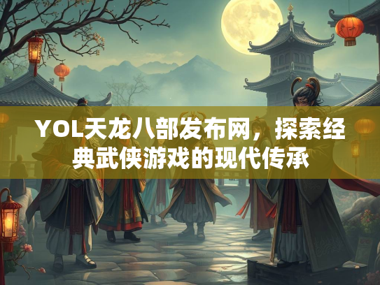 YOL天龙八部发布网，探索经典武侠游戏的现代传承  第3张