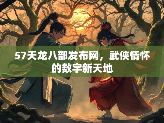 57天龙八部发布网，武侠情怀的数字新天地