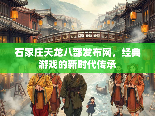石家庄天龙八部发布网，经典游戏的新时代传承