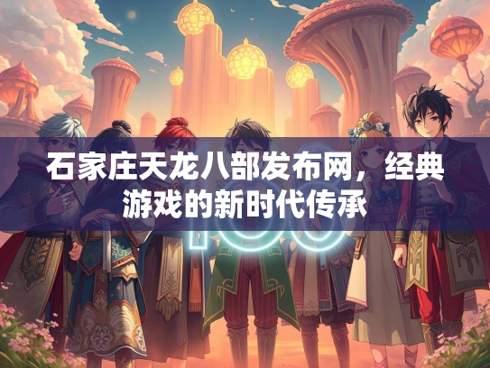 石家庄天龙八部发布网，经典游戏的新时代传承