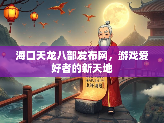 海口天龙八部发布网，游戏爱好者的新天地