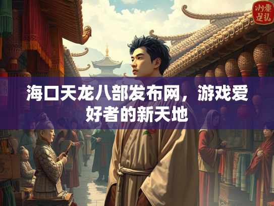 海口天龙八部发布网，游戏爱好者的新天地