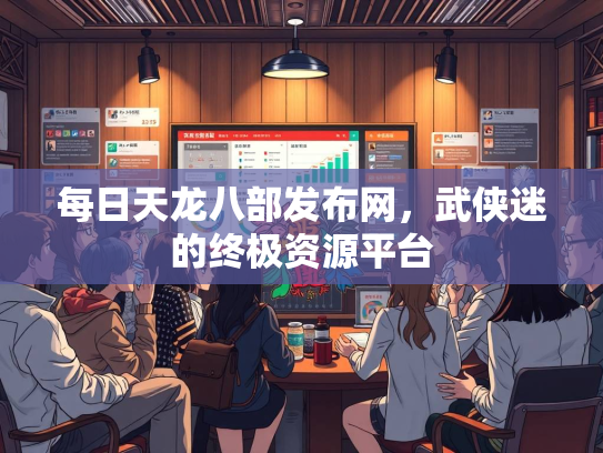 每日天龙八部发布网，武侠迷的终极资源平台