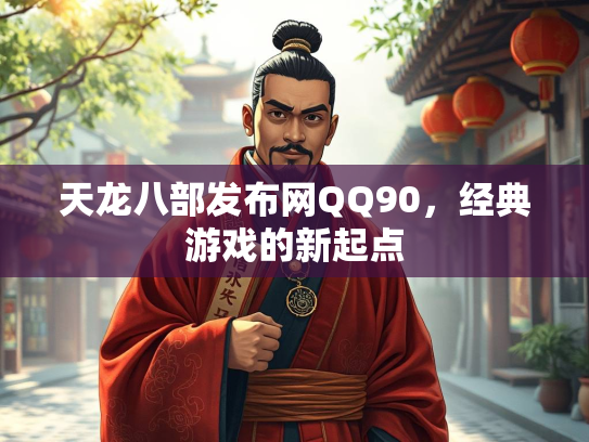 天龙八部发布网QQ90，经典游戏的新起点