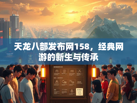 天龙八部发布网158，经典网游的新生与传承