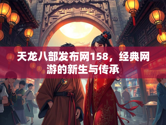 天龙八部发布网158，经典网游的新生与传承