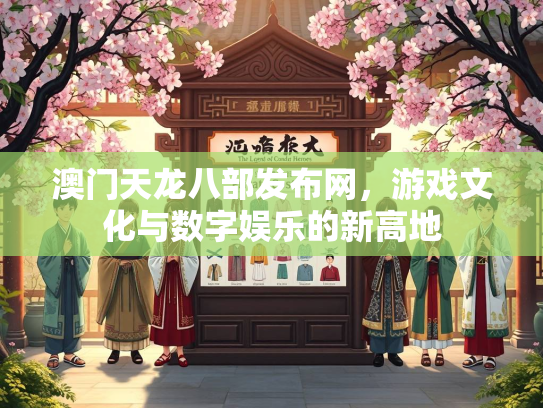 澳门天龙八部发布网，游戏文化与数字娱乐的新高地  第4张