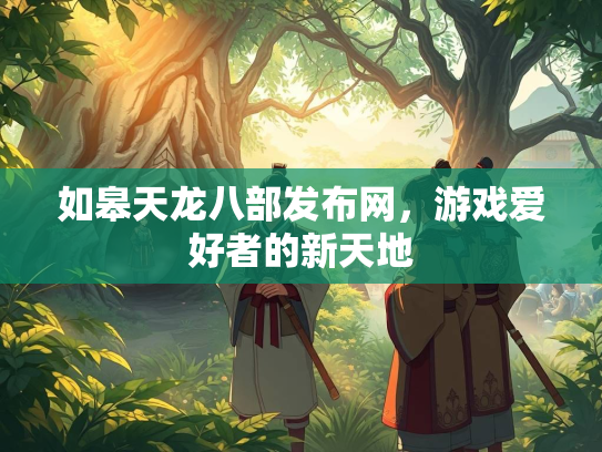 如皋天龙八部发布网，游戏爱好者的新天地  第2张