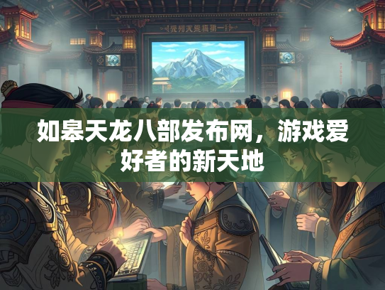 如皋天龙八部发布网，游戏爱好者的新天地