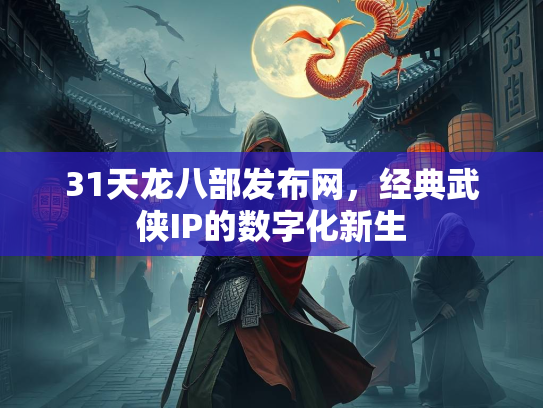 31天龙八部发布网，经典武侠IP的数字化新生  第2张