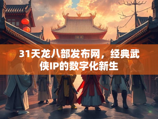 31天龙八部发布网，经典武侠IP的数字化新生  第3张