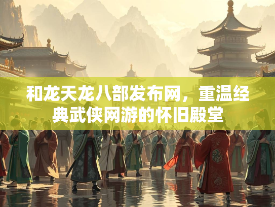 和龙天龙八部发布网，重温经典武侠网游的怀旧殿堂  第3张