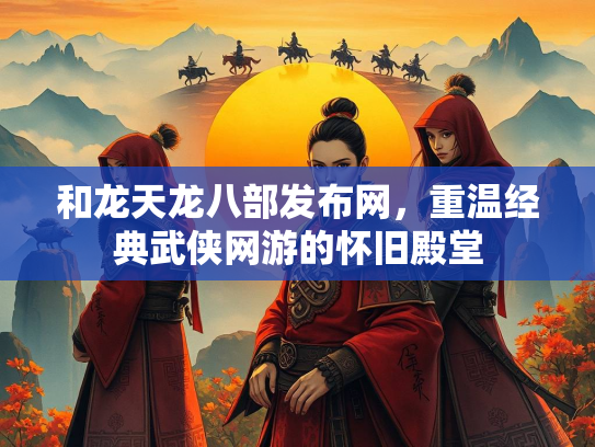 和龙天龙八部发布网，重温经典武侠网游的怀旧殿堂  第1张