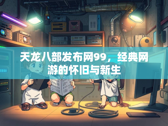天龙八部发布网99，经典网游的怀旧与新生  第2张
