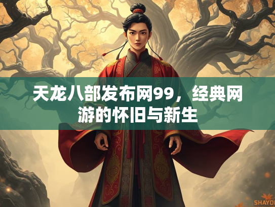 天龙八部发布网99，经典网游的怀旧与新生  第1张