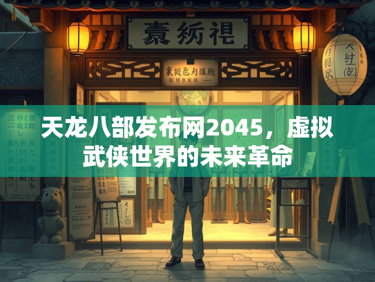 天龙八部发布网2045，虚拟武侠世界的未来革命