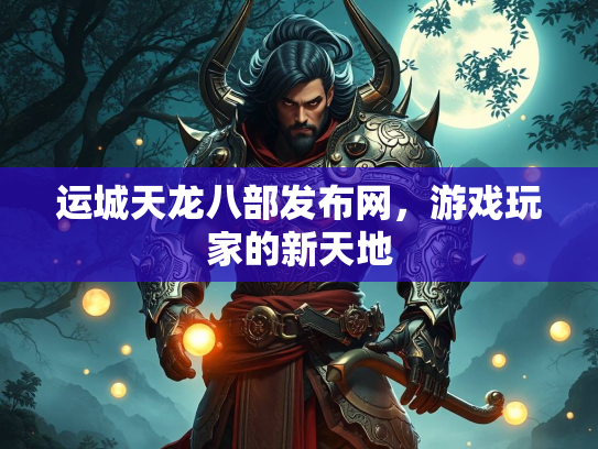 运城天龙八部发布网，游戏玩家的新天地  第2张
