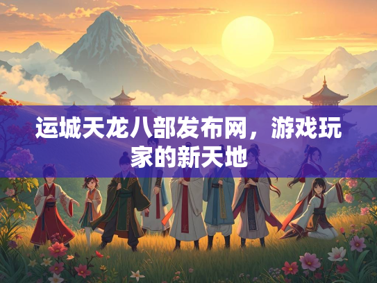 运城天龙八部发布网，游戏玩家的新天地