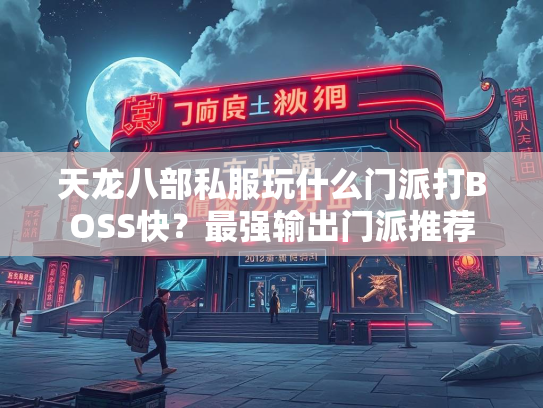 天龙八部私服玩什么门派打BOSS快？最强输出门派推荐  第2张