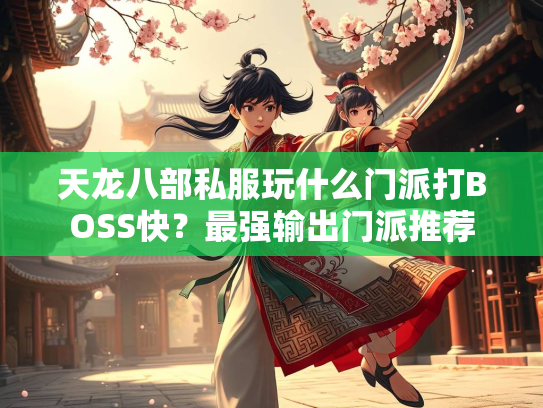 天龙八部私服玩什么门派打BOSS快？最强输出门派推荐
