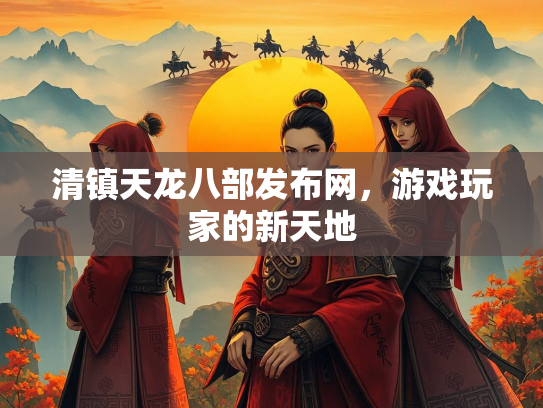 清镇天龙八部发布网，游戏玩家的新天地  第1张