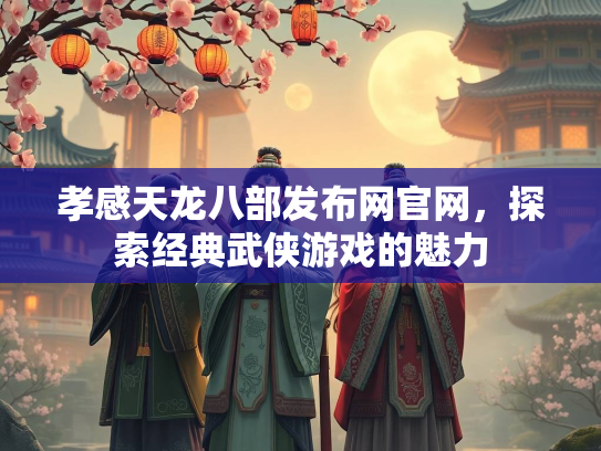 孝感天龙八部发布网官网，探索经典武侠游戏的魅力