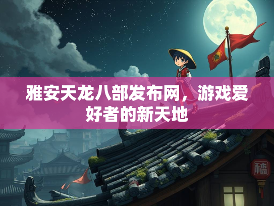 雅安天龙八部发布网，游戏爱好者的新天地  第3张