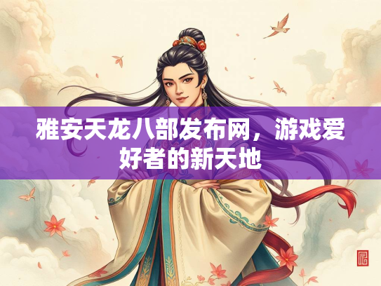 雅安天龙八部发布网，游戏爱好者的新天地  第1张