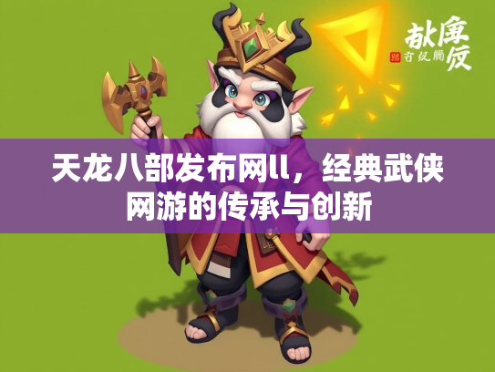 天龙八部发布网ll，经典武侠网游的传承与创新