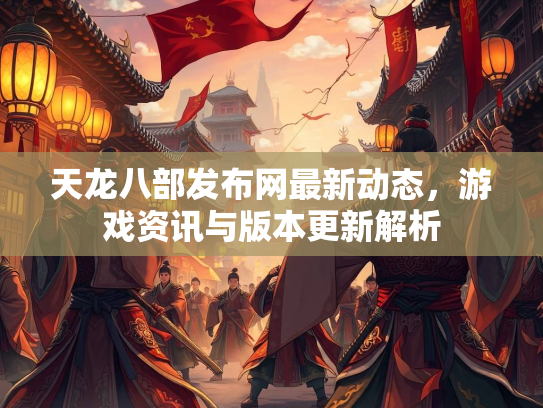 天龙八部发布网最新动态，游戏资讯与版本更新解析