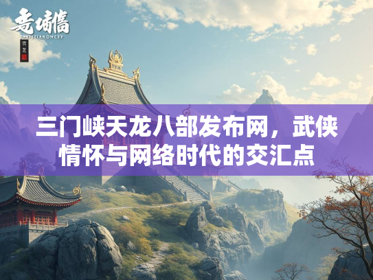 三门峡天龙八部发布网，武侠情怀与网络时代的交汇点  第2张