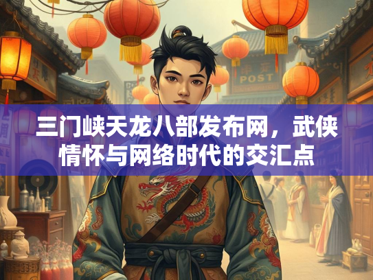 三门峡天龙八部发布网，武侠情怀与网络时代的交汇点