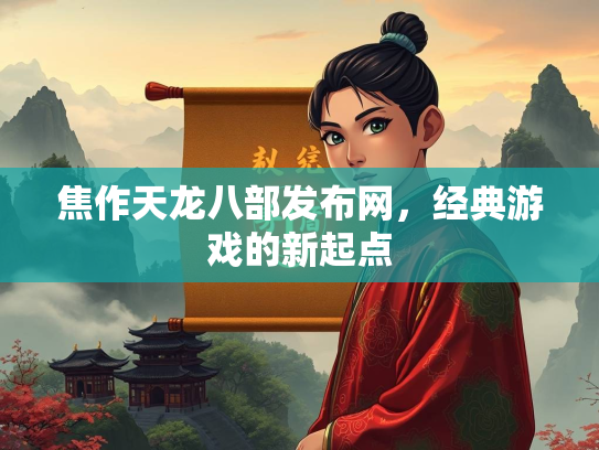 焦作天龙八部发布网，经典游戏的新起点
