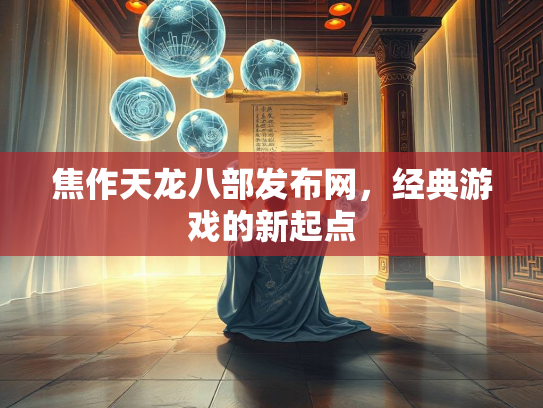 焦作天龙八部发布网，经典游戏的新起点