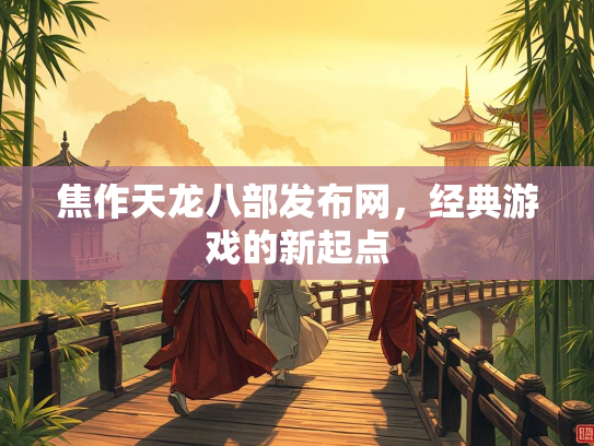 焦作天龙八部发布网，经典游戏的新起点