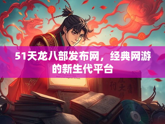 51天龙八部发布网，经典网游的新生代平台  第3张