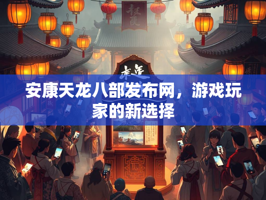安康天龙八部发布网，游戏玩家的新选择