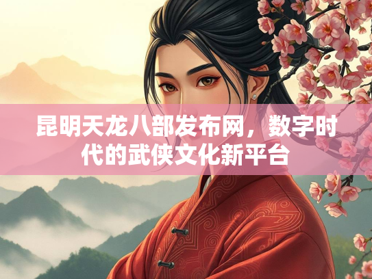 昆明天龙八部发布网，数字时代的武侠文化新平台
