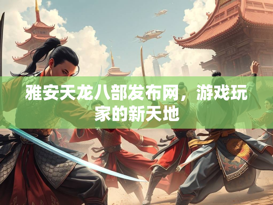 雅安天龙八部发布网，游戏玩家的新天地